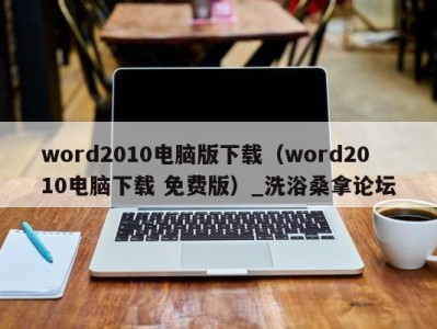 烟台word2010电脑版下载（word2010电脑下载 免费版）_洗浴桑拿论坛