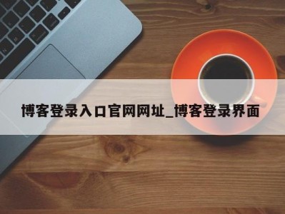 烟台博客登录入口官网网址_博客登录界面 