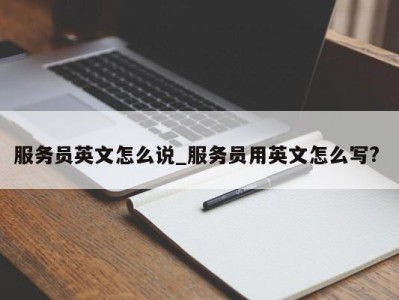 烟台服务员英文怎么说_服务员用英文怎么写? 