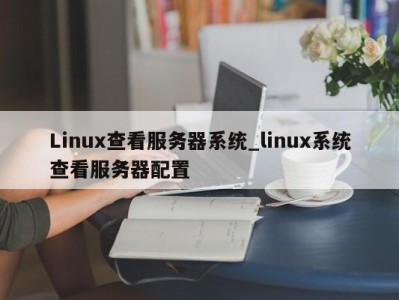 烟台Linux查看服务器系统_linux系统查看服务器配置 