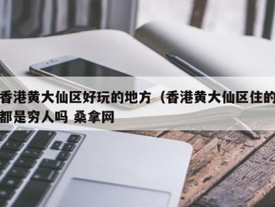 烟台香港黄大仙区好玩的地方（香港黄大仙区住的都是穷人吗 桑拿网