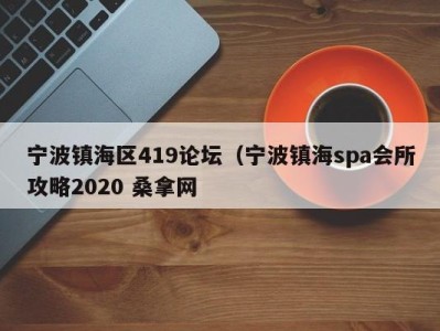 烟台宁波镇海区419论坛（宁波镇海spa会所攻略2020 桑拿网