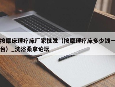 烟台按摩床理疗床厂家批发（按摩理疗床多少钱一台）_洗浴桑拿论坛