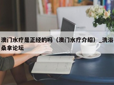 烟台澳门水疗是正经的吗（澳门水疗介绍）_洗浴桑拿论坛