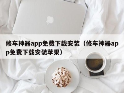 烟台修车神器app免费下载安装（修车神器app免费下载安装苹果）