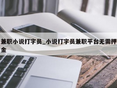 烟台兼职小说打字员_小说打字员兼职平台无需押金 