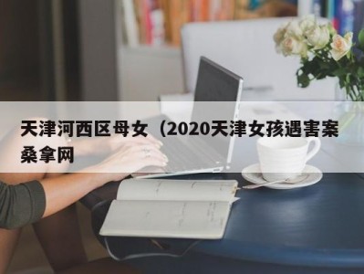 烟台天津河西区母女（2020天津女孩遇害案 桑拿网