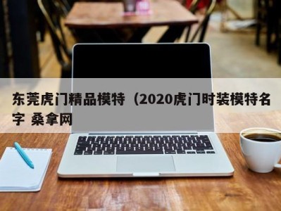 烟台东莞虎门精品模特（2020虎门时装模特名字 桑拿网