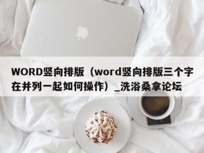 烟台WORD竖向排版（word竖向排版三个字在并列一起如何操作）_洗浴桑拿论坛