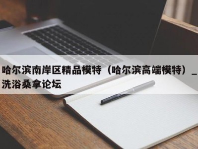 烟台哈尔滨南岸区精品模特（哈尔滨高端模特）_洗浴桑拿论坛