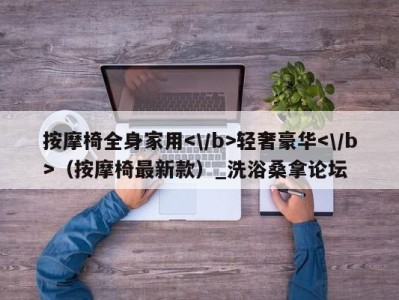 烟台按摩椅全身家用轻奢豪华（按摩椅最新款）_洗浴桑拿论坛