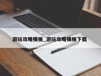 烟台游玩攻略模板_游玩攻略模板下载 