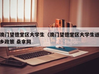 烟台澳门望德堂区大学生（澳门望德堂区大学生返乡政策 桑拿网