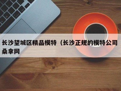 烟台长沙望城区精品模特（长沙正规的模特公司 桑拿网